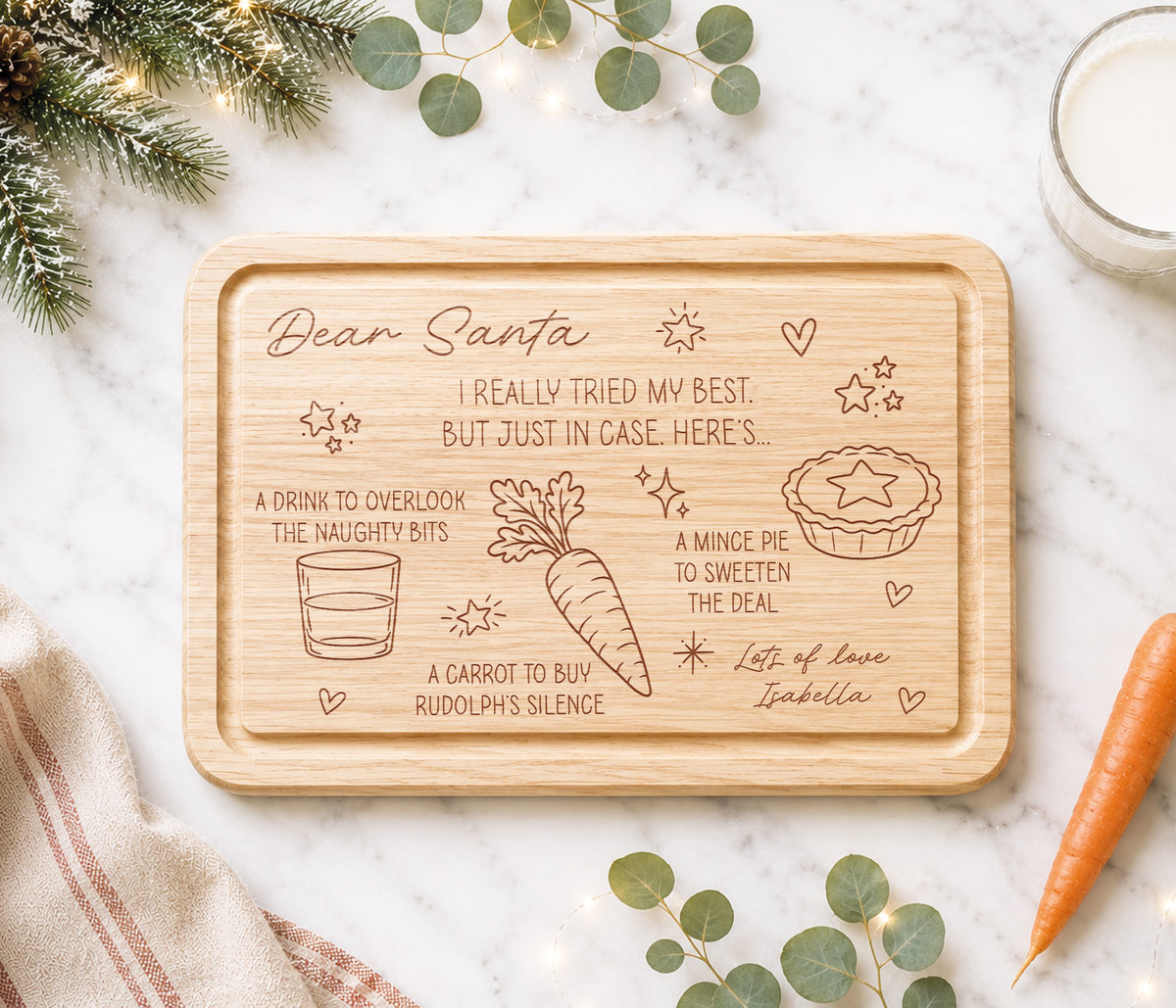 A funny Christmas Eve board for Santa's treats. With the message 'Dear Santa we really tried our best, but just in case, here's...'  A drink to overlook the naughty bits, a carrot to buy rudolph's silence and a mince pie to sweeten the deal. With love the childrens names.